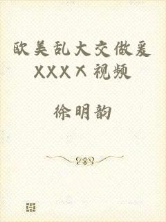 欧美乱大交做爰XXXⅩ视频