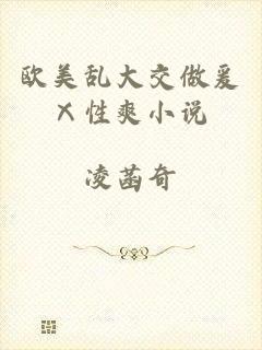 欧美乱大交做爰Ⅹ性爽小说