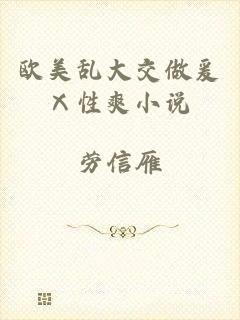 欧美乱大交做爰Ⅹ性爽小说