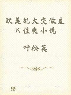 欧美乱大交做爰Ⅹ性爽小说