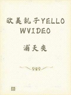 欧美乱子YELLOWVIDEO