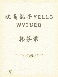 欧美乱子YELLOWVIDEO