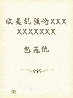 欧美乱强伦XXXXXXXXXX