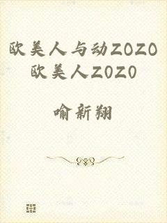 欧美人与动ZOZO欧美人Z0Z0