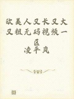 欧美人又长又大又粗无码视频一区