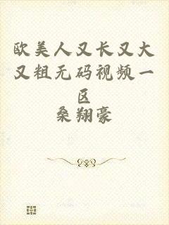 欧美人又长又大又粗无码视频一区