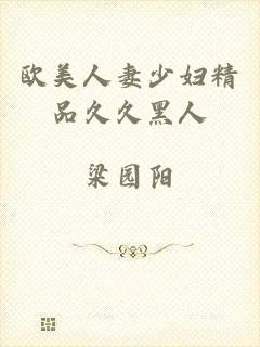 欧美人妻少妇精品久久黑人
