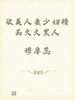 欧美人妻少妇精品久久黑人