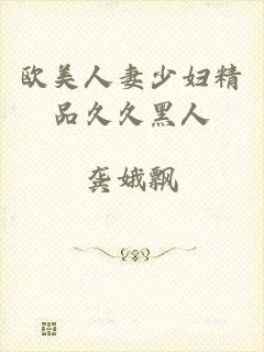 欧美人妻少妇精品久久黑人