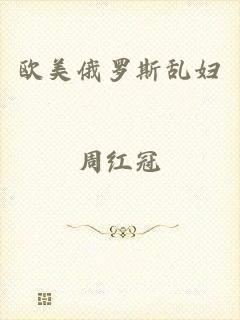 欧美俄罗斯乱妇