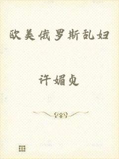 欧美俄罗斯乱妇