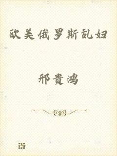 欧美俄罗斯乱妇