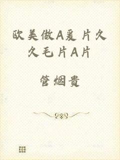 欧美做A爰片久久毛片A片