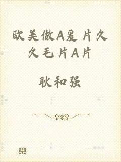 欧美做A爰片久久毛片A片