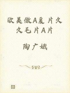 欧美做A爰片久久毛片A片