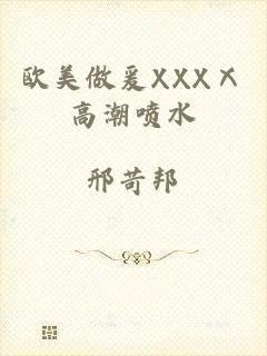 欧美做爰XXXⅩ高潮喷水