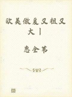 欧美做爰又粗又大丨