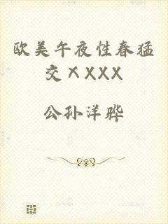 欧美午夜性春猛交ⅩXXX