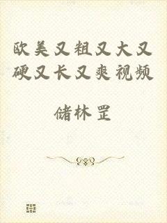 欧美又粗又大又硬又长又爽视频