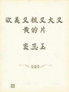 欧美又粗又大又黄的片