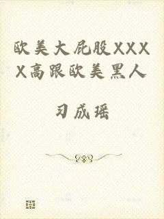 欧美大屁股XXXX高跟欧美黑人