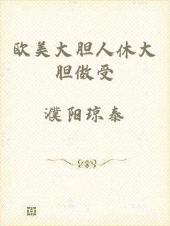 欧美大胆人休大胆做受