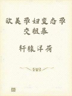 欧美孕妇变态孕交粗暴