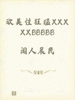 欧美性狂猛XXXXXBBBBB