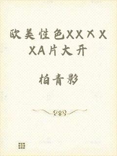 欧美性色XXⅩXXA片大开