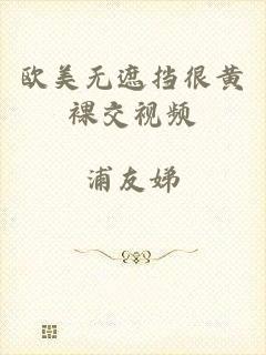 欧美无遮挡很黄裸交视频
