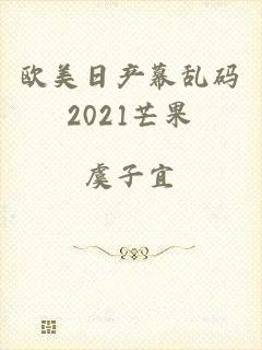 欧美日产幕乱码2021芒果