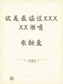欧美最猛性XXXXX潮喷