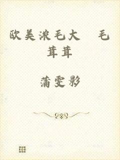 欧美浓毛大泬毛茸茸