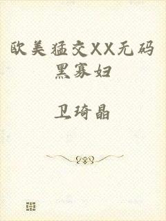 欧美猛交XX无码黑寡妇