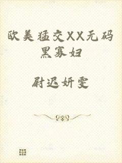 欧美猛交XX无码黑寡妇