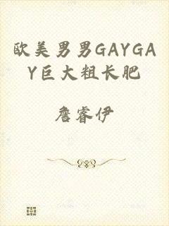 欧美男男GAYGAY巨大粗长肥