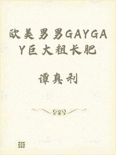 欧美男男GAYGAY巨大粗长肥