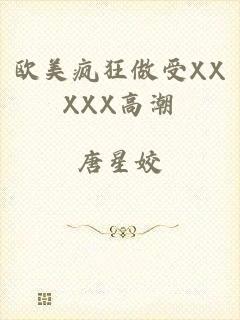 欧美疯狂做受XXXXX高潮