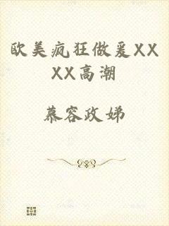 欧美疯狂做爰XXXX高潮