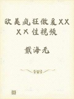 欧美疯狂做爰XXXⅩ性视频