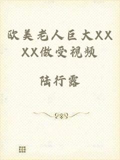 欧美老人巨大XXXX做受视频
