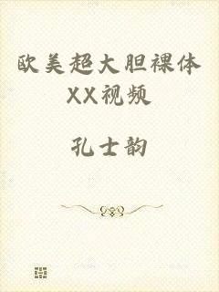 欧美超大胆裸体XX视频