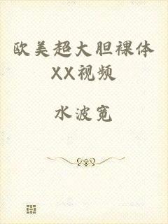 欧美超大胆裸体XX视频