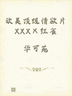 欧美顶级情欲片XXXⅩ红雀