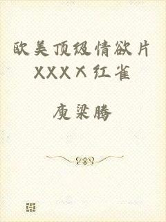 欧美顶级情欲片XXXⅩ红雀