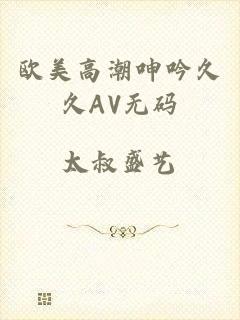 欧美高潮呻吟久久AV无码