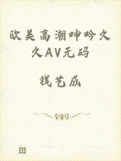 欧美高潮呻吟久久AV无码