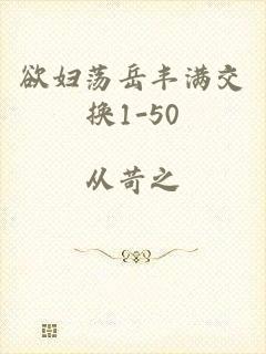 欲妇荡岳丰满交换1-50