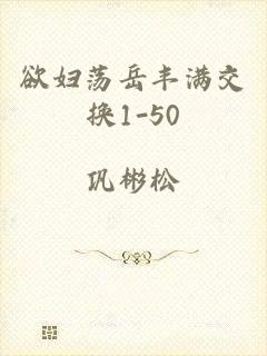 欲妇荡岳丰满交换1-50