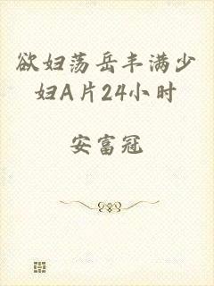 欲妇荡岳丰满少妇A片24小时